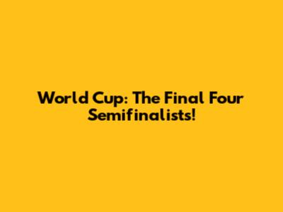 World Cup: The Final Four Semifinalists!