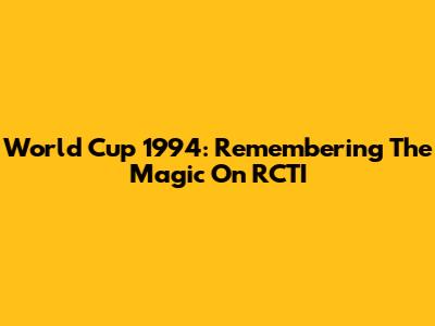 World Cup 1994: Remembering The Magic On RCTI