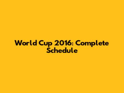 World Cup 2016: Complete Schedule