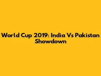 World Cup 2019: India Vs Pakistan Showdown