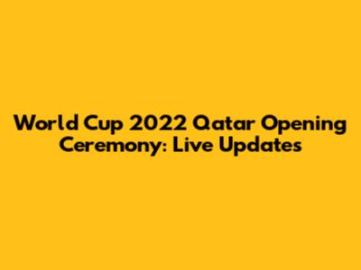 World Cup 2022 Qatar Opening Ceremony: Live Updates