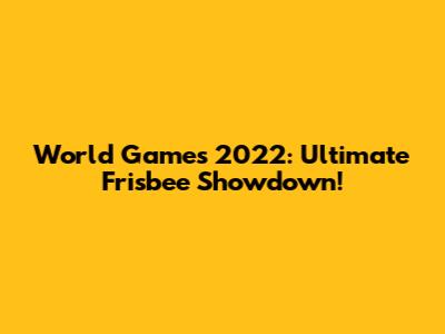 World Games 2022: Ultimate Frisbee Showdown!