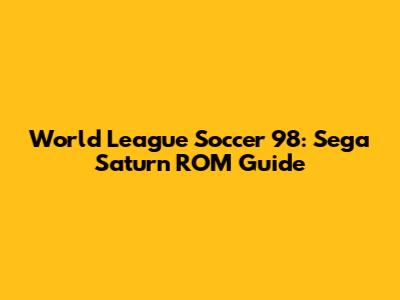 World League Soccer 98: Sega Saturn ROM Guide