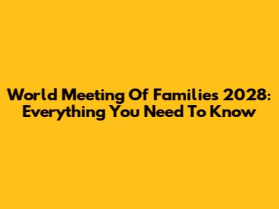 World Meeting Of Families 2028: Everything You Need To Know
