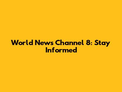 World News Channel 8: Stay Informed