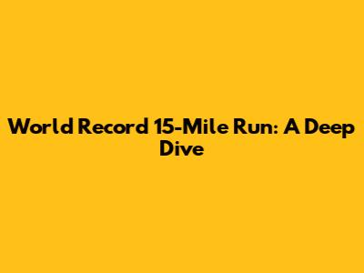 World Record 15-Mile Run: A Deep Dive