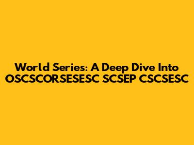 World Series: A Deep Dive Into OSCSCORSESESC SCSEP CSCSESC