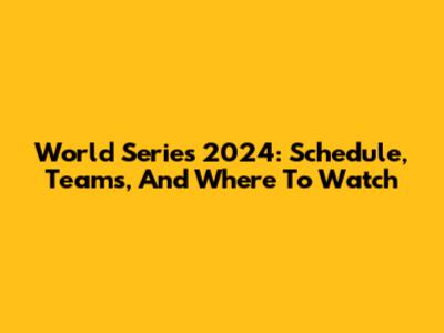World Series 2024: Schedule, Teams, And Where To Watch