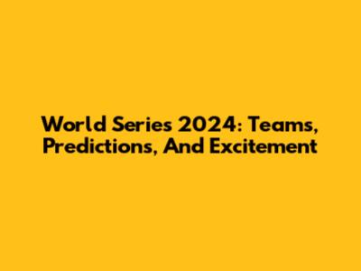 World Series 2024: Teams, Predictions, And Excitement