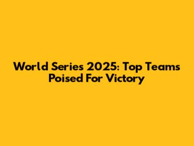 World Series 2025: Top Teams Poised For Victory