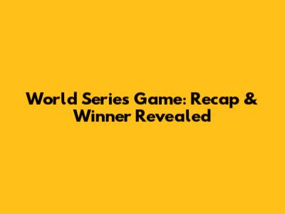World Series Game: Recap & Winner Revealed