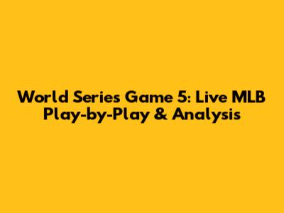 World Series Game 5: Live MLB Play-by-Play & Analysis