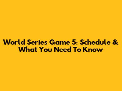 World Series Game 5: Schedule & What You Need To Know
