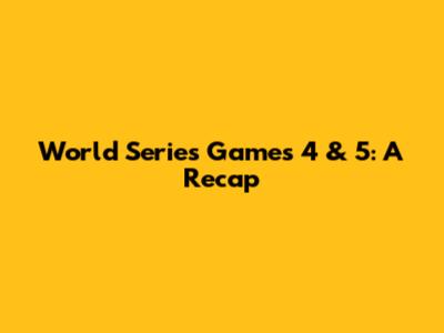 World Series Games 4 & 5: A Recap
