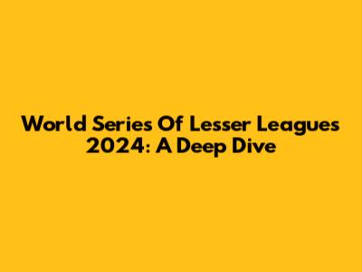 World Series Of Lesser Leagues 2024: A Deep Dive
