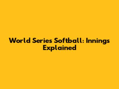 World Series Softball: Innings Explained