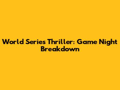 World Series Thriller: Game Night Breakdown