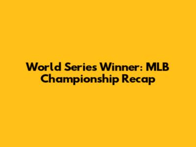 World Series Winner: MLB Championship Recap