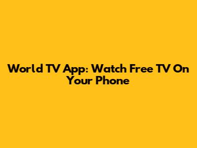 World TV App: Watch Free TV On Your Phone
