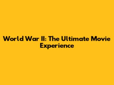 World War II: The Ultimate Movie Experience