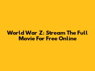 World War Z: Stream The Full Movie For Free Online
