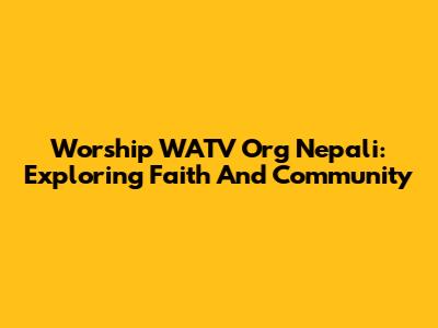 Worship WATV Org Nepali: Exploring Faith And Community
