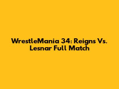 WrestleMania 34: Reigns Vs. Lesnar Full Match
