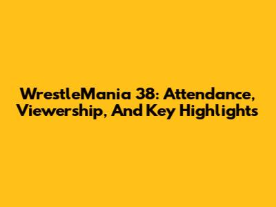 WrestleMania 38: Attendance, Viewership, And Key Highlights