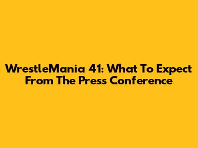 WrestleMania 41: What To Expect From The Press Conference