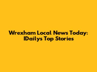 Wrexham Local News Today: IDaily's Top Stories