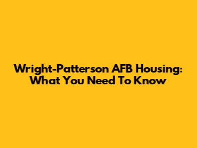 Wright-Patterson AFB Housing: What You Need To Know