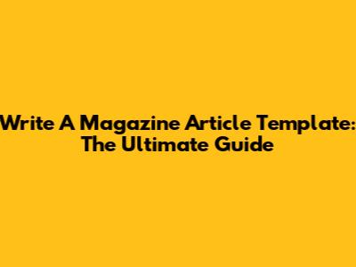 Write A Magazine Article Template: The Ultimate Guide