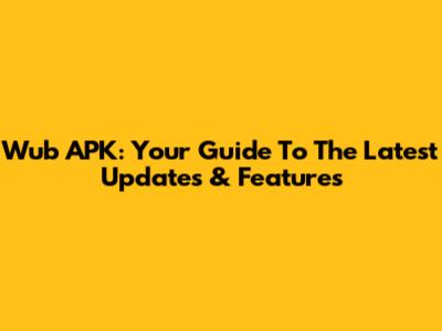 Wub APK: Your Guide To The Latest Updates & Features