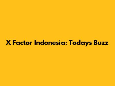 X Factor Indonesia: Today's Buzz