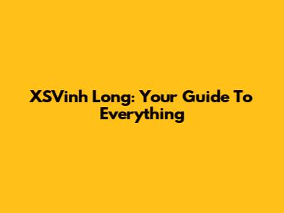 XSVinh Long: Your Guide To Everything
