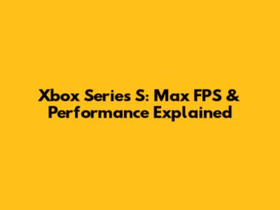 Xbox Series S: Max FPS & Performance Explained