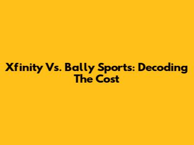 Xfinity Vs. Bally Sports: Decoding The Cost