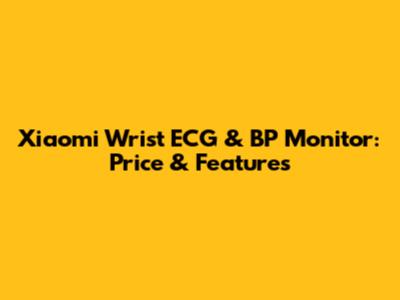 Xiaomi Wrist ECG & BP Monitor: Price & Features