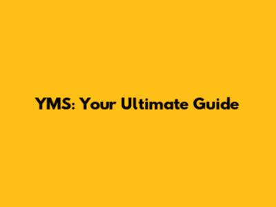 YMS: Your Ultimate Guide
