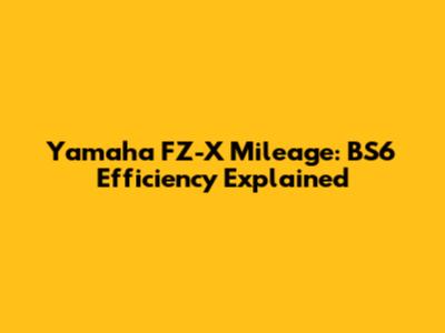 Yamaha FZ-X Mileage: BS6 Efficiency Explained