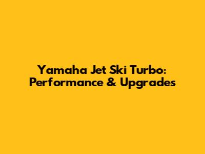 Yamaha Jet Ski Turbo: Performance & Upgrades