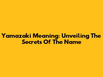 Yamazaki Meaning: Unveiling The Secrets Of The Name