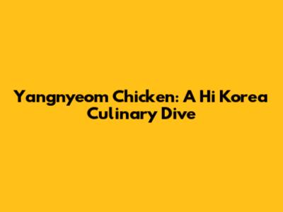 Yangnyeom Chicken: A Hi Korea Culinary Dive