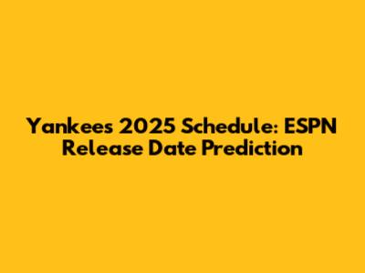 Yankees 2025 Schedule: ESPN Release Date Prediction