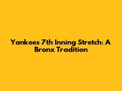 Yankees 7th Inning Stretch: A Bronx Tradition