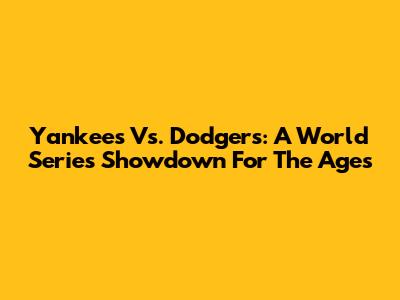 Yankees Vs. Dodgers: A World Series Showdown For The Ages
