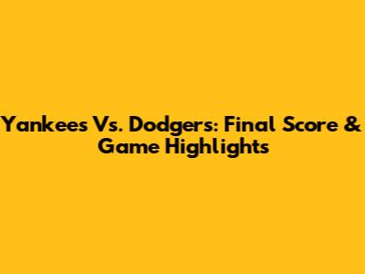Yankees Vs. Dodgers: Final Score & Game Highlights