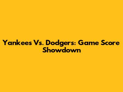 Yankees Vs. Dodgers: Game Score Showdown