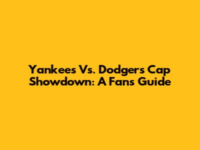 Yankees Vs. Dodgers Cap Showdown: A Fan's Guide