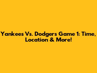 Yankees Vs. Dodgers Game 1: Time, Location & More!